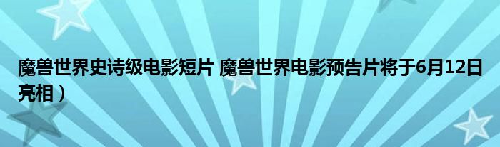 魔兽世界史诗级电影短片 魔兽世界电影预告片将于6月12日亮相)