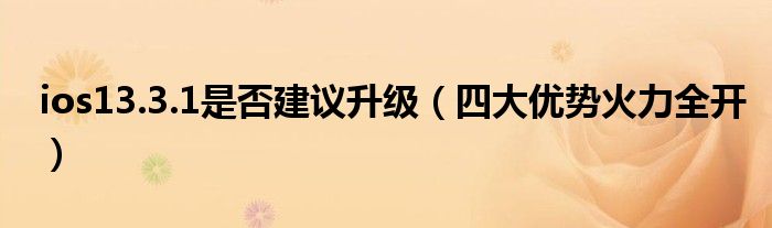 ios13.3.1是否建议升级(四大优势火力全开)