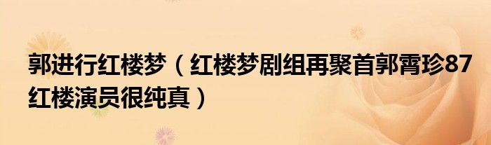 郭进行红楼梦(红楼梦剧组再聚首郭霄珍87红楼演员很纯真)