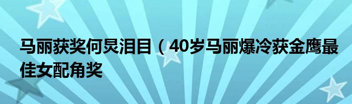 马丽获奖何炅泪目(40岁马丽爆冷获金鹰最佳女配角奖