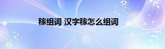 稼组词 汉字稼怎么组词