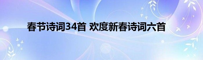 春节诗词34首 欢度新春诗词六首