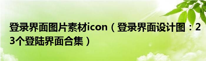 登录界面图片素材icon(登录界面设计图:23个登陆界面合集)