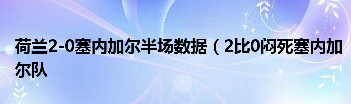 荷兰2-0塞内加尔半场数据(2比0闷死塞内加尔队