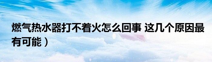 燃气热水器打不着火怎么回事 这几个原因最有可能)