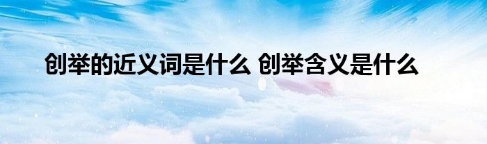 创举的近义词是什么 创举含义是什么