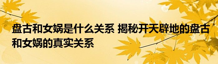 盘古和女娲是什么关系 揭秘开天辟地的盘古和女娲的真实关系