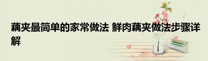 藕夹最简单的家常做法 鲜肉藕夹做法步骤详解