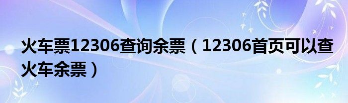 火车票12306查询余票(12306首页可以查火车余票)