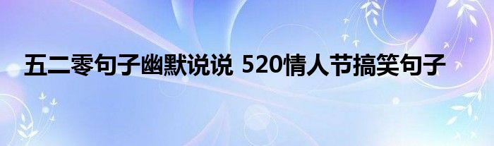 五二零句子幽默说说 520情人节搞笑句子