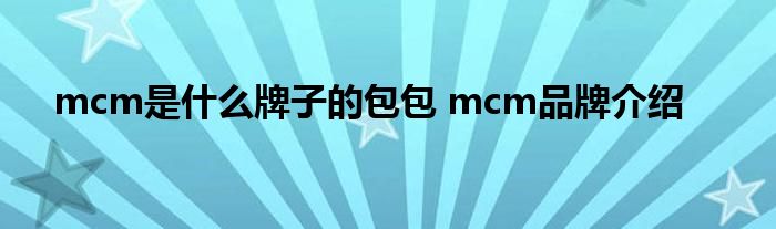 mcm是什么牌子的包包 mcm品牌介绍