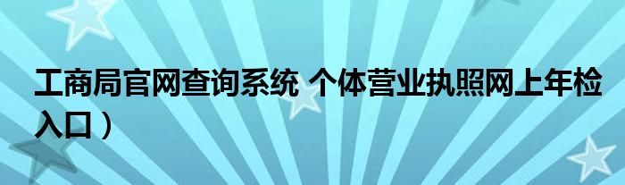 工商局官网查询系统 个体营业执照网上年检入口)