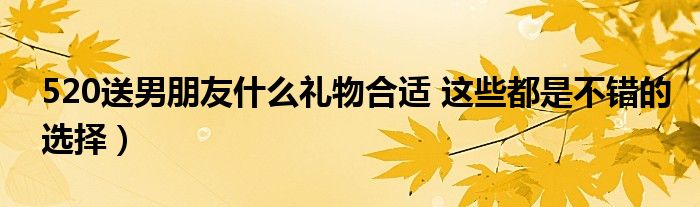 520送男朋友什么礼物合适 这些都是不错的选择)