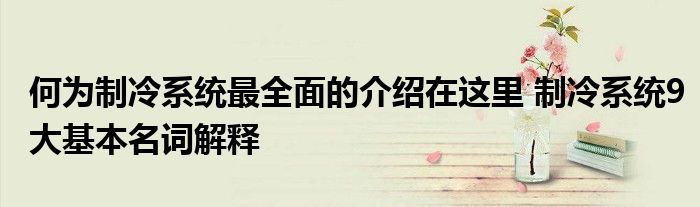 何为制冷系统最全面的介绍在这里 制冷系统9大基本名词解释