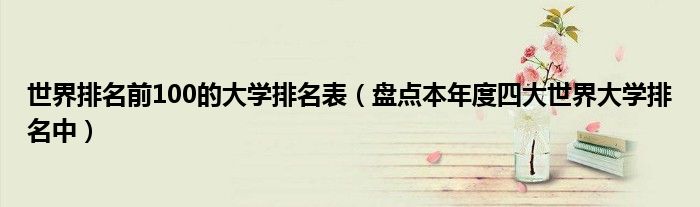 世界排名前100的大学排名表(盘点本年度四大世界大学排名中)