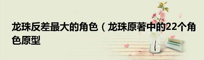 龙珠反差最大的角色(龙珠原著中的22个角色原型