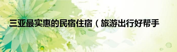 三亚最实惠的民宿住宿(旅游出行好帮手