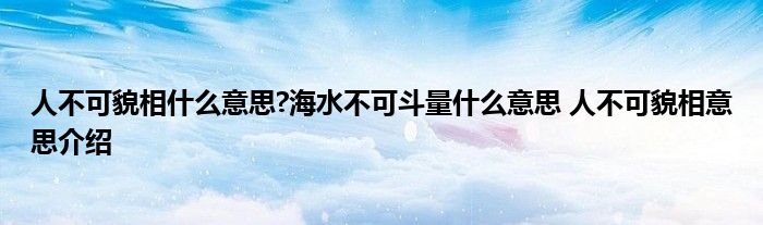 人不可貌相什么意思?海水不可斗量什么意思 人不可貌相意思介绍