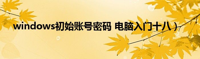 windows初始账号密码 电脑入门十八)