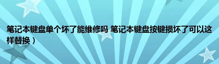 笔记本键盘单个坏了能维修吗 笔记本键盘按键损坏了可以这样替换)