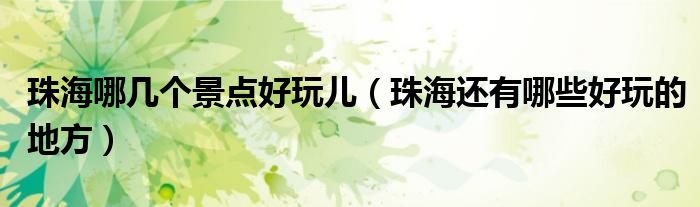 珠海哪几个景点好玩儿(珠海还有哪些好玩的地方)