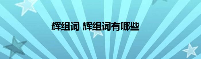 辉组词 辉组词有哪些