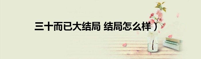 三十而已大结局 结局怎么样)