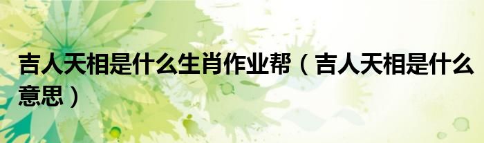 吉人天相是什么生肖作业帮(吉人天相是什么意思)