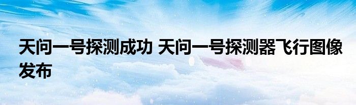 天问一号探测成功 天问一号探测器飞行图像发布