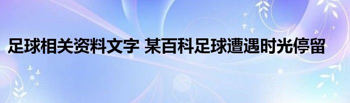 足球相关资料文字 某百科足球遭遇时光停留