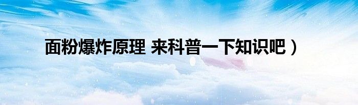 面粉爆炸原理 来科普一下知识吧)