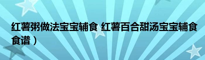 红薯粥做法宝宝辅食 红薯百合甜汤宝宝辅食食谱)