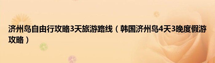 济州岛自由行攻略3天旅游路线(韩国济州岛4天3晚度假游攻略)