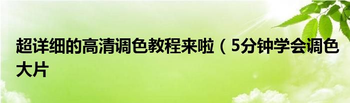超详细的高清调色教程来啦(5分钟学会调色大片
