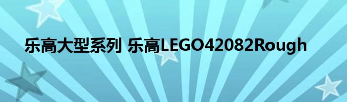 乐高大型系列 乐高LEGO42082Rough