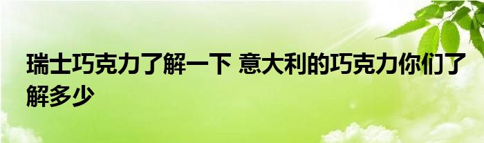 瑞士巧克力了解一下 意大利的巧克力你们了解多少