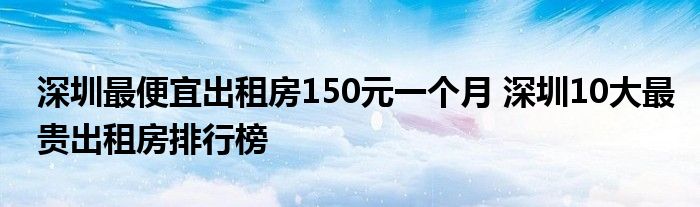 深圳最便宜出租房150元一个月 深圳10大最贵出租房排行榜