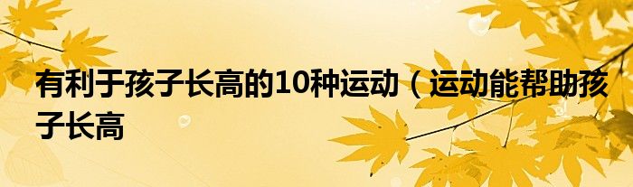 有利于孩子长高的10种运动(运动能帮助孩子长高