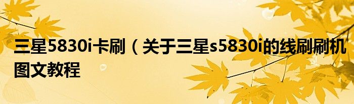 三星5830i卡刷(关于三星s5830i的线刷刷机图文教程
