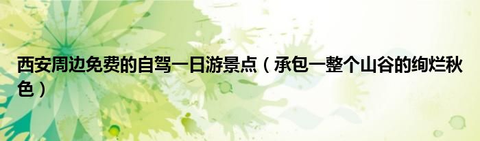 西安周边免费的自驾一日游景点(承包一整个山谷的绚烂秋色)