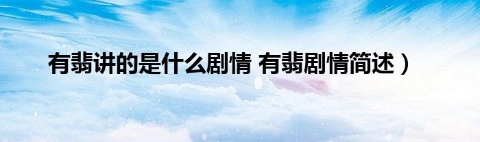 有翡讲的是什么剧情 有翡剧情简述)