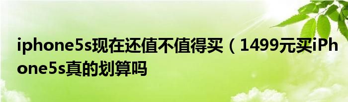 iphone5s现在还值不值得买(1499元买iPhone5s真的划算吗