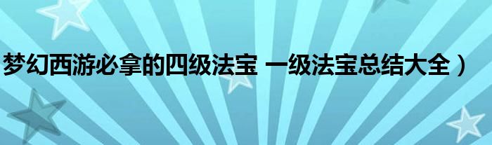 梦幻西游必拿的四级法宝 一级法宝总结大全)