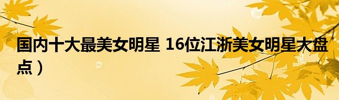 国内十大最美女明星 16位江浙美女明星大盘点)