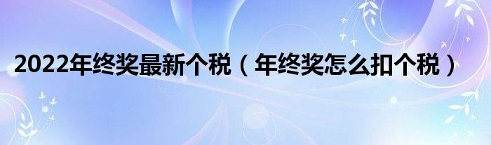 2022年终奖最新个税(年终奖怎么扣个税)