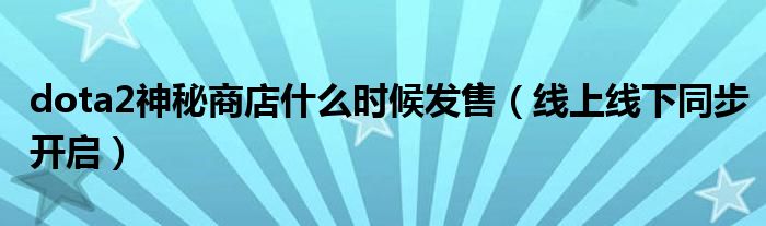 dota2神秘商店什么时候发售(线上线下同步开启)