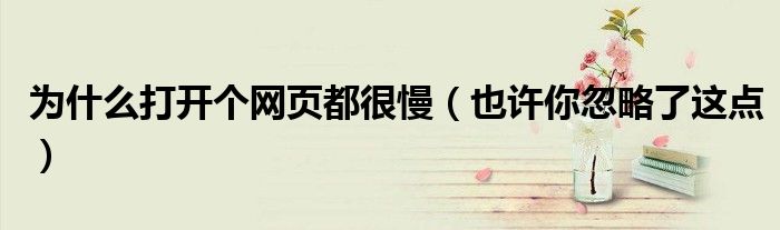 为什么打开个网页都很慢(也许你忽略了这点)