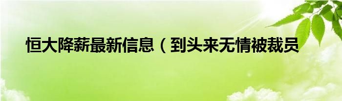 恒大降薪最新信息(到头来无情被裁员