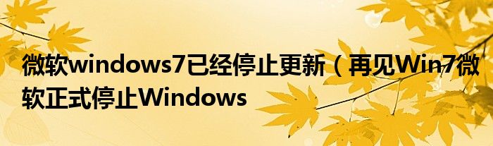 微软windows7已经停止更新(再见Win7微软正式停止Windows
