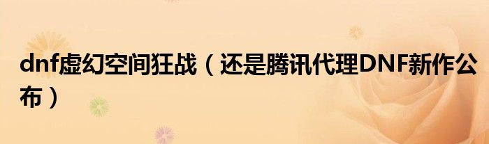 dnf虚幻空间狂战(还是腾讯代理DNF新作公布)